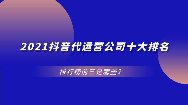 抖音直播代运营哪里找(2021抖音代运营公司十大排名，排行榜前三是哪些？)  第1张