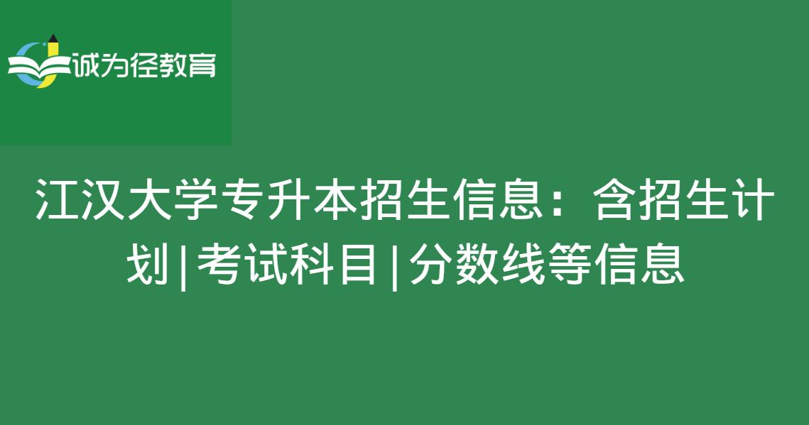 江汉大学专升本招生信息：含招生计划｜考试科目｜分数线等信息