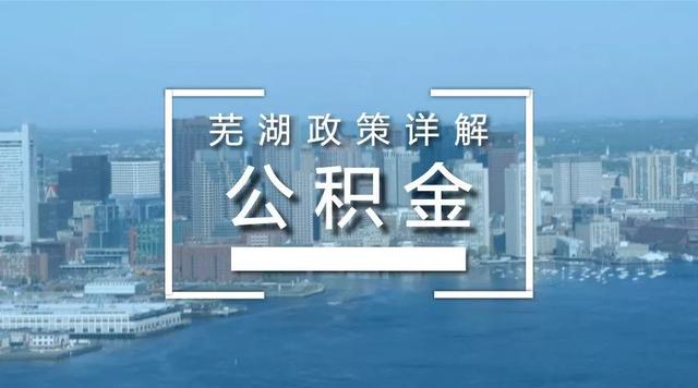 芜湖住房公积金贷款政策「芜湖公积金贷款2021年新政策」