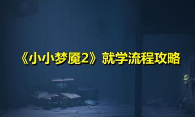 《小小梦魇2》就学怎么玩？《小小梦魇2》就学流程攻略