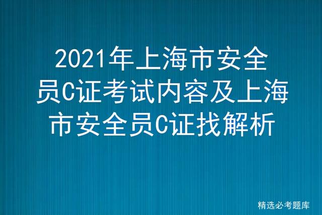 2021年上海市安全员C证考试内容及上海市安全员C证找解析