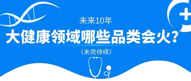 未来10年，大健康领域哪些品类会火？（未完待续）