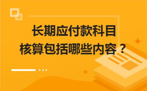 长期应付款科目核算包括哪些内容 「应付债券利息计入什么科目」