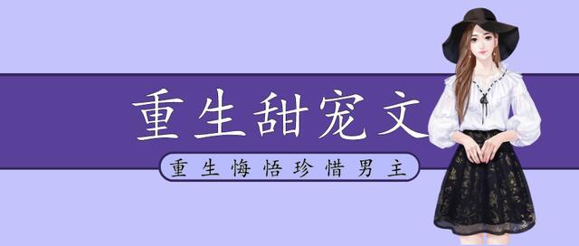 女主重生后悔珍惜男主的甜宠文「好看的重生女主后悔珍惜男主宠文」