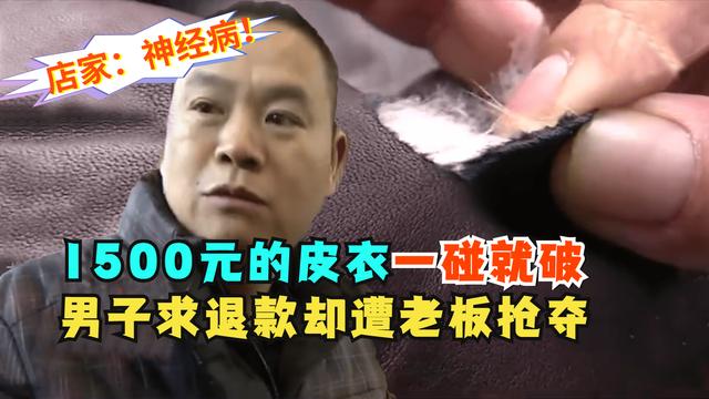 1500元真皮衣一碰就破，男子求退款却遭老板抢夺，店家：神经病