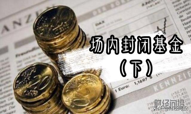 哪些 场内封闭型基金 适合投资 获得高额收益的「封闭式投资基金」