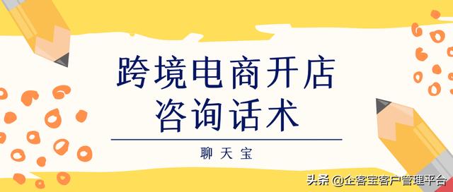 跨境电商开店咨询话术技巧「跨境电商邀约话术」