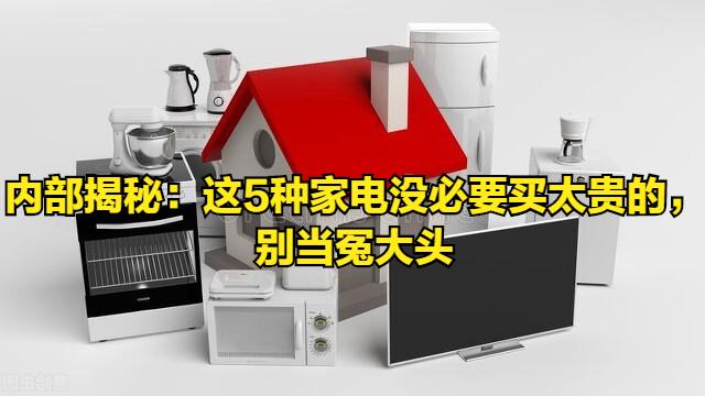 内部揭秘：这5种家电没必要买太贵的，别当冤大头，基础功能就行