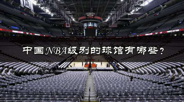 中国nba级别的篮球馆有哪些(地图带你看中国NBA级别的场馆有哪些？)