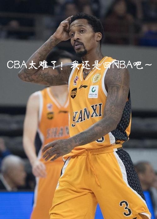 cba为什么裁员詹宁斯(NBA最年轻50分先生被山西队裁员，詹宁斯:CBA这么难打？)