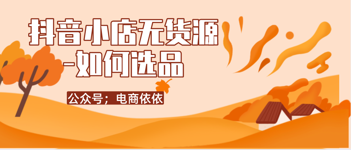 抖音小店无货源该怎么选品？5大经验技巧分享！建议收藏