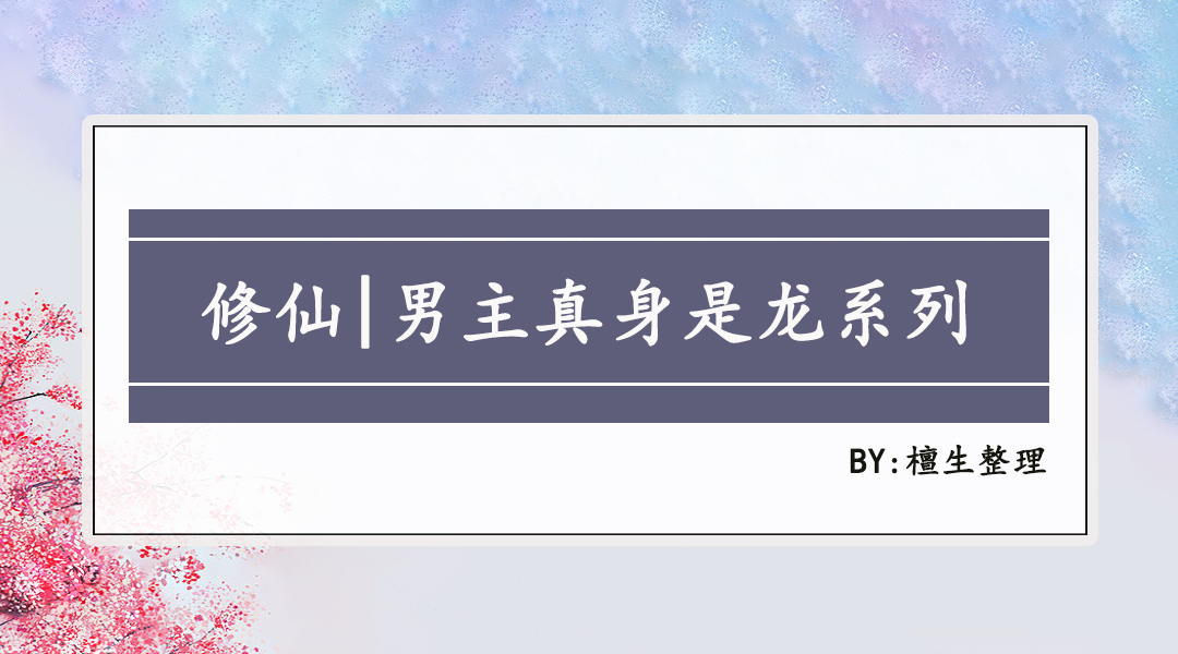 五本男主真身是龙的修仙文推荐，高冷傲慢龙神，却只臣服女主一人