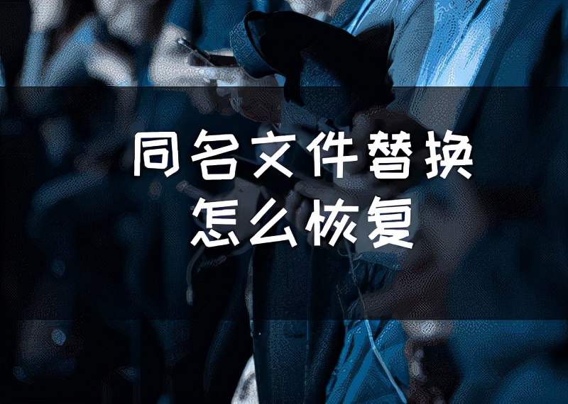 同名文件替换怎么恢复(word被替换的文件怎么恢复)