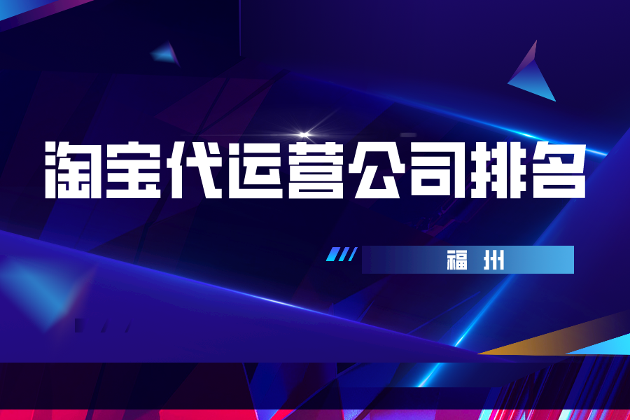 福州淘宝代运营公司排名-哪家公司好？（靛是什么）