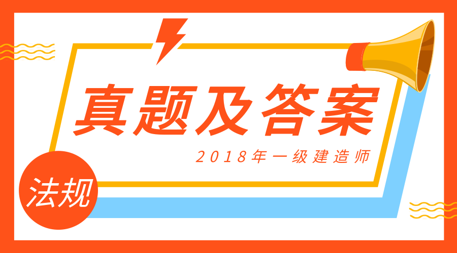 2018年一建《法规》部分真题及答案已上线！