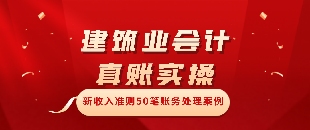 建筑公司会计真账实操：50笔业务账务处理解析，真的是相见恨晚