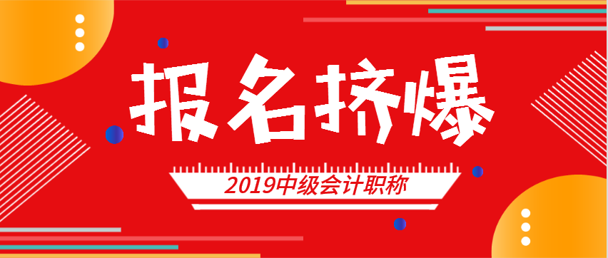 挤爆！2019中级会计报名入口开通！报名方法、报名入口在这里！