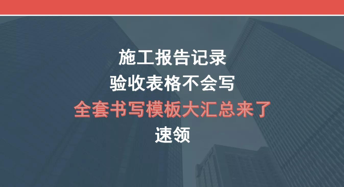 施工报告记录、验收表格不会写？全套书写模板大汇总来了，速领！