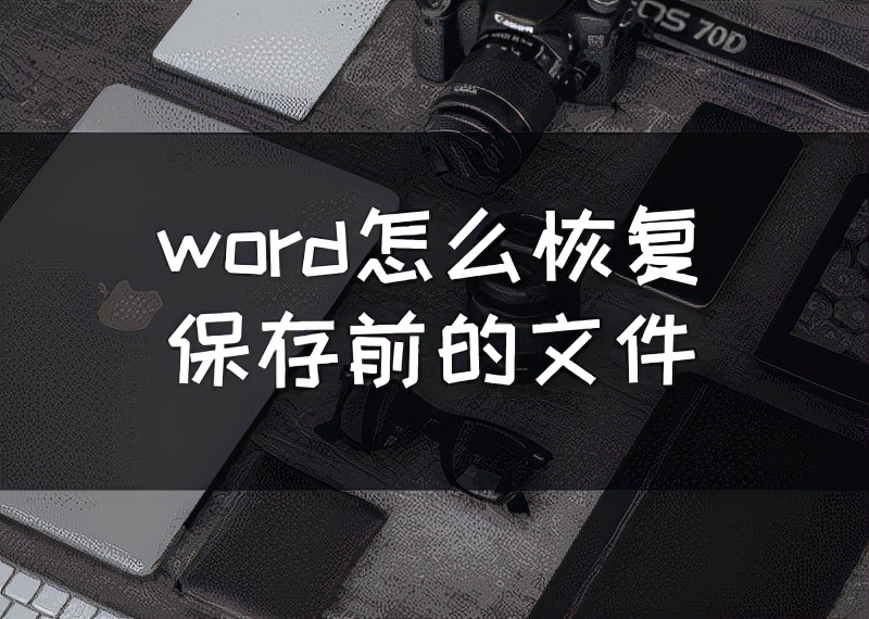 word怎么恢复保存前的文件(word怎么还原之前保存)