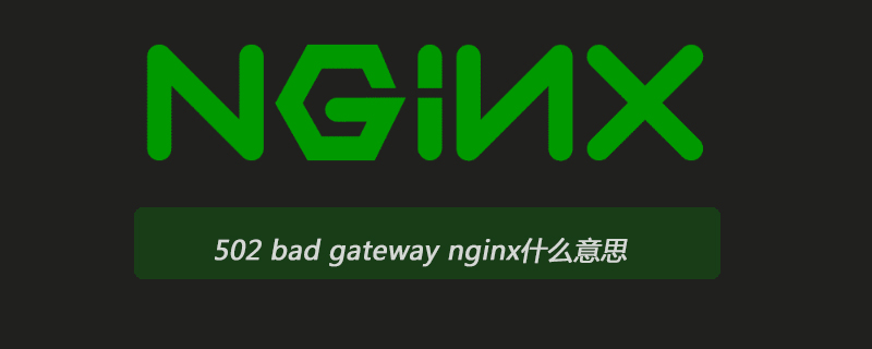 502 bad gateway nginx什么意思