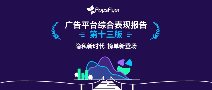 AppsFlyer 重磅发布第十三版《广告平台综合表现报告》