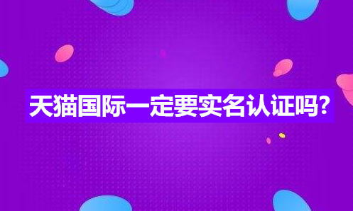 「推好店」解密天猫国际为何需要实名认证？