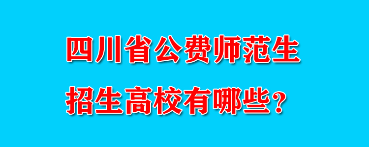 四川公费师范生有哪些院校？除教育部直属高校外，省内有10所院校