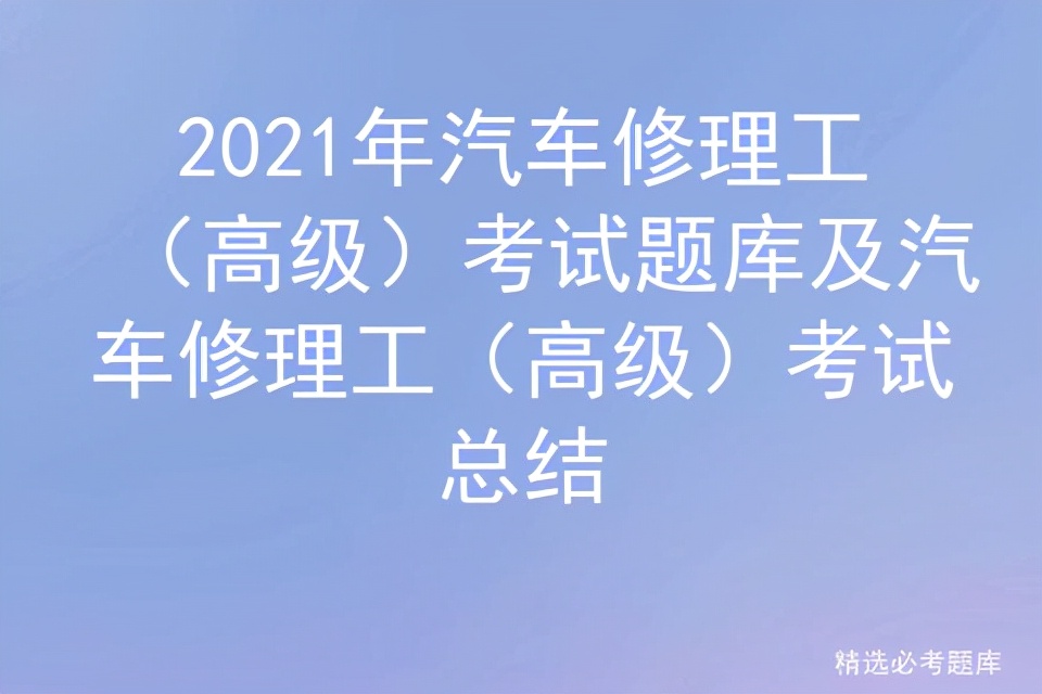 2021年汽车修理工（高级）考试题库及汽车修理工（高级）考试总结