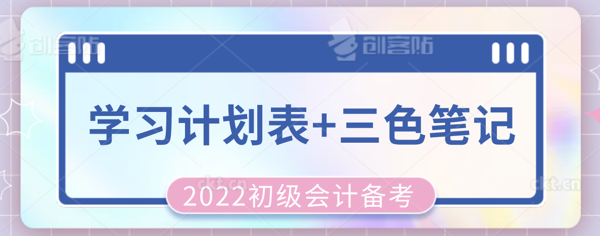 熬夜整理！2022初级会计学习计划表+三色笔记，早吃透早占优势
