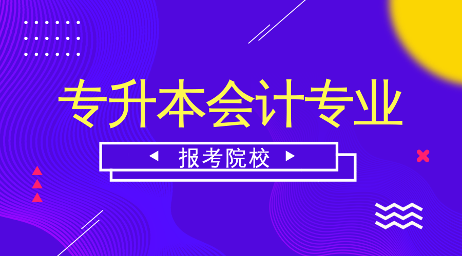 专升本会计专业可以报哪些学校？录取分数线是多少？