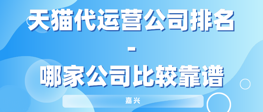嘉兴天猫代运营公司排名-哪家公司比较靠谱