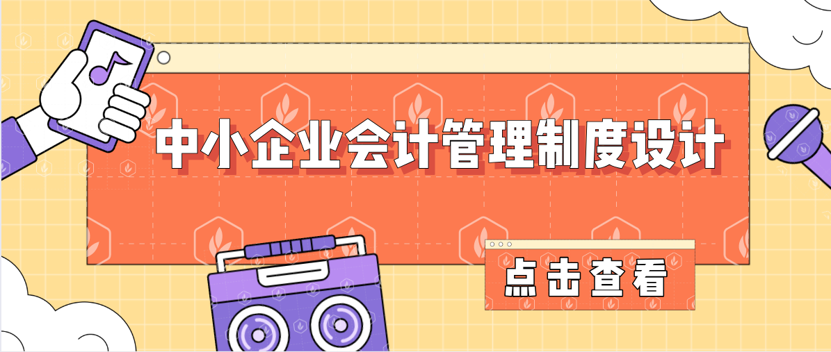 今日分享！中小企业会计管理制度设计，实用且详细，赶快收藏起来