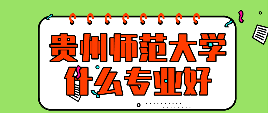 贵州师范大学怎么样?什么专业最好?