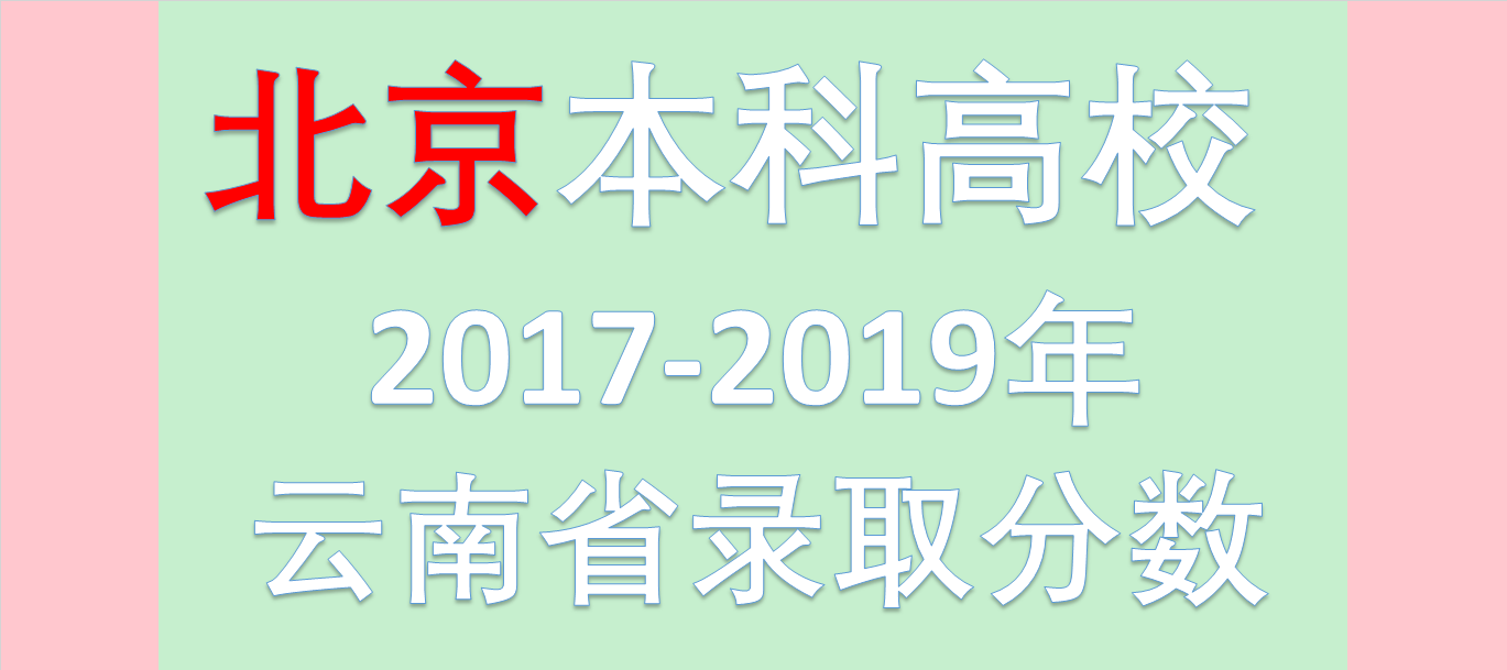 云南招生2017-2019｜「北京本科高校」近三年云南省录取分数