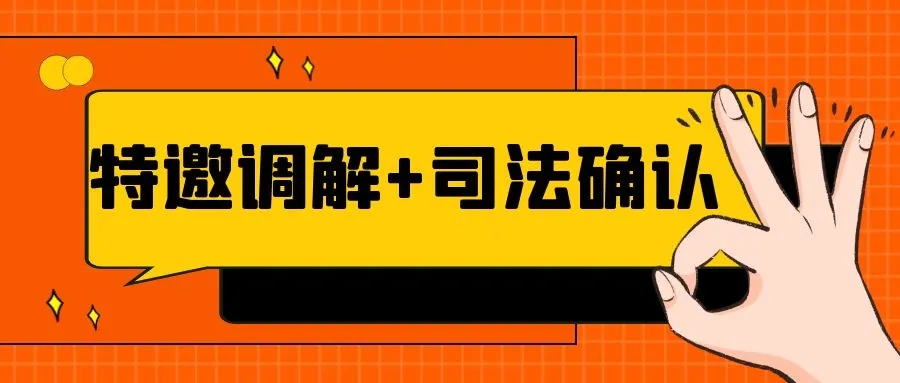 我为群民众办实事——“特邀调解＋司法确认”，高效便捷解纠纷