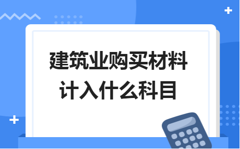 建筑业购买材料计入什么科目