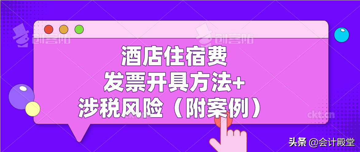 酒店新手会计须知：酒店住宿费发票开具方法+涉税风险（附案例）