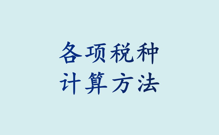 资深会计总结：超详细各大税种计算方法，再也不愁算错税费了