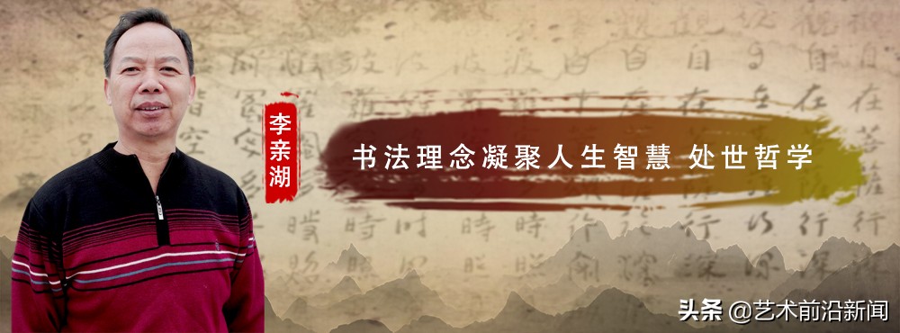 【今日头条】﻿李亲湖：书法理念凝聚人生智慧 处世哲学