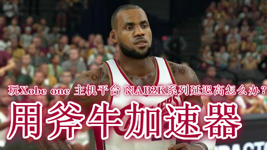 为什么nba2k14延迟(玩Xbox主机版本NBA2K系列延迟高怎么办？用赛博主机加速器)