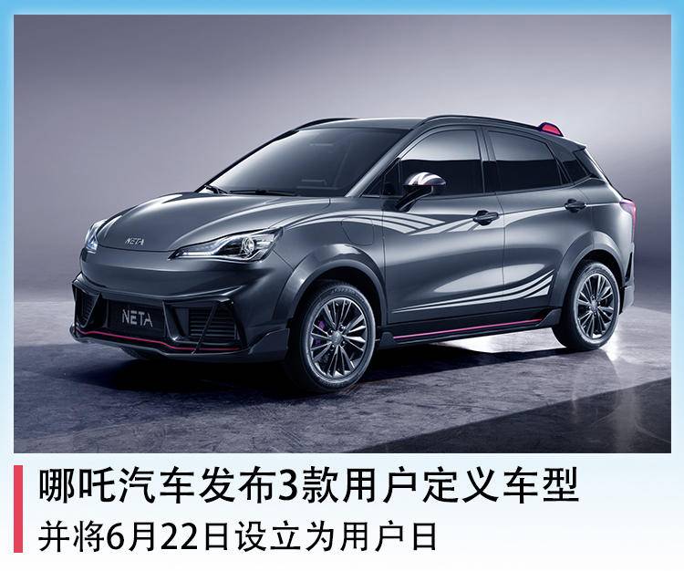 哪吒汽车发布3款“用户定义车型”，并将6月22日设立为用户日