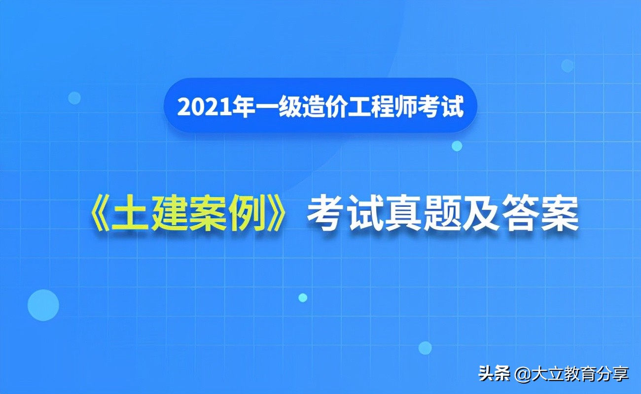 完整版：2021年一级造价工程师《案例分析(土建)》真题及答案解析