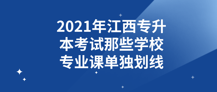 南昌师范学院2017分数线（2021年江西专升本考试哪些学校专业课单独划线）