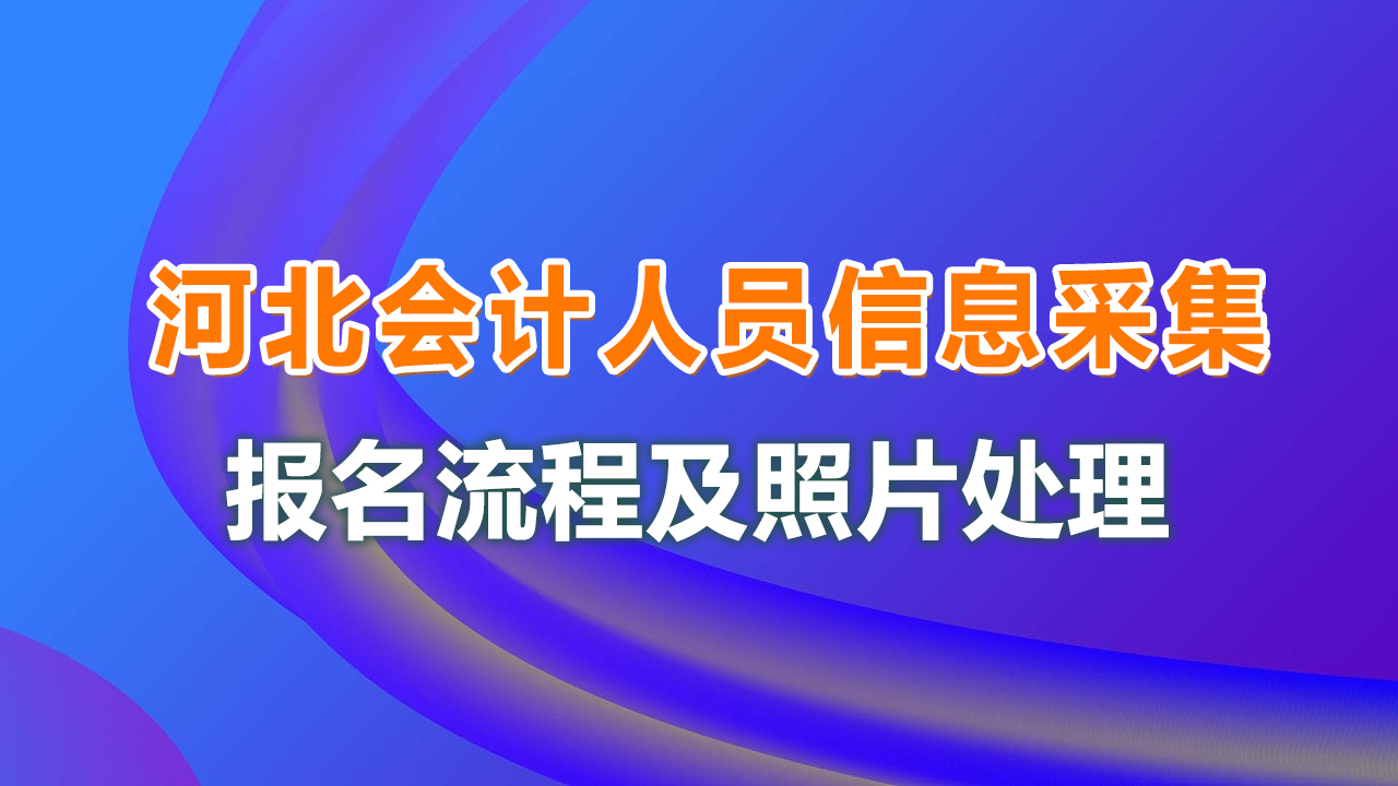 大学生图像信息采集（河北省会计人员信息采集流程及免冠照片处理简易教程）