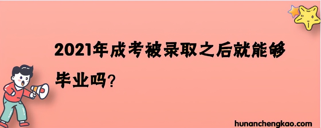 成考录取后用去学校吗（2021年湖南成考被录取之后就能够毕业吗）