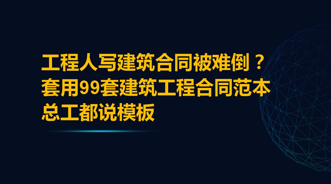 工程人写合同被难倒？套用99套建筑工程合同范本，总工都说模板