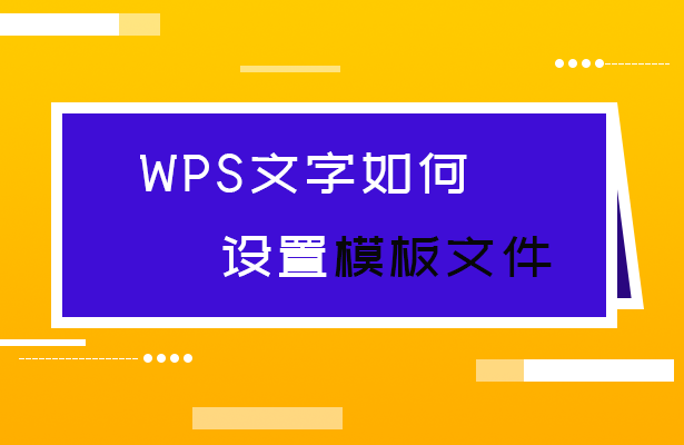 如何制作wps模板(WPS文字如何设置模板文件)