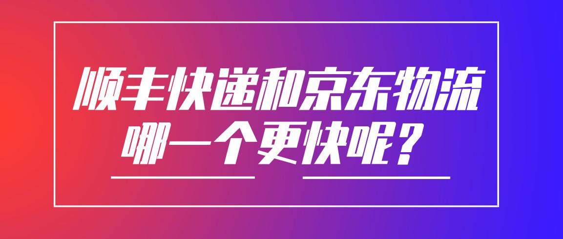 顺丰快递和京东物流哪一个更快呢？