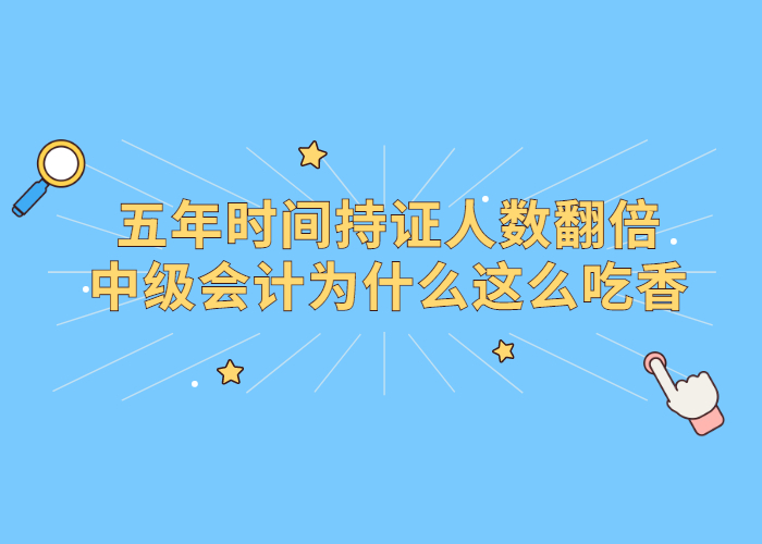 五年时间持证人数翻倍，中级会计师证书为何如此吃香？