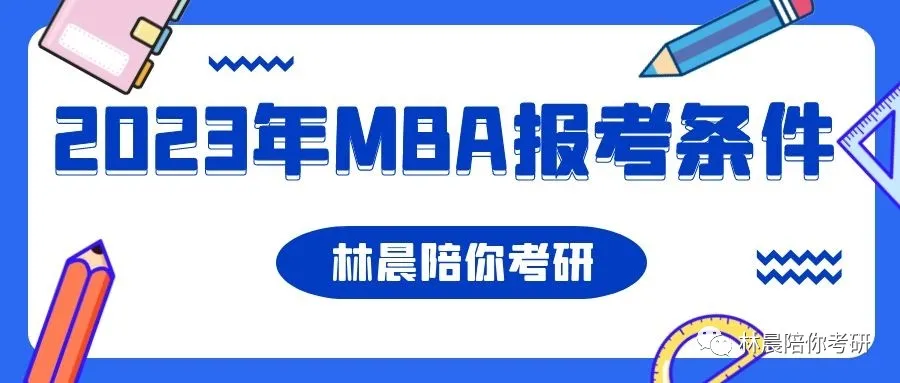 2023年MBA报考必备知识 MBA报考条件？MBA报考注意 林晨陪你考研